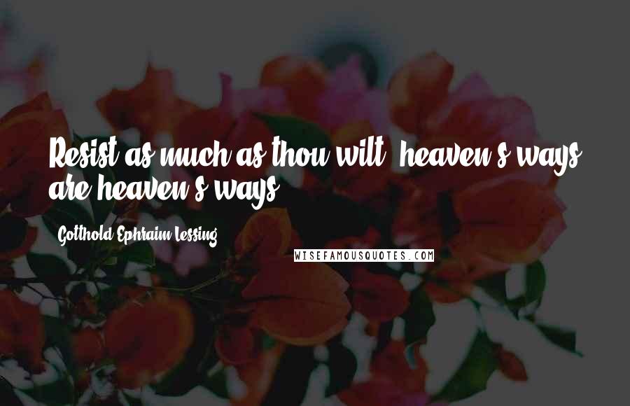 Gotthold Ephraim Lessing Quotes: Resist as much as thou wilt; heaven's ways are heaven's ways.