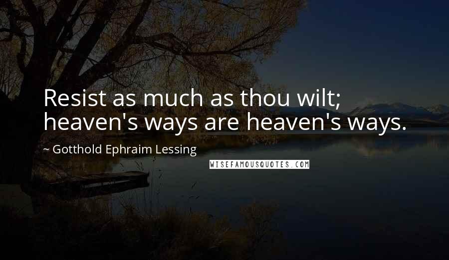 Gotthold Ephraim Lessing Quotes: Resist as much as thou wilt; heaven's ways are heaven's ways.