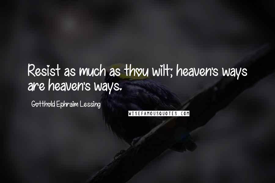 Gotthold Ephraim Lessing Quotes: Resist as much as thou wilt; heaven's ways are heaven's ways.