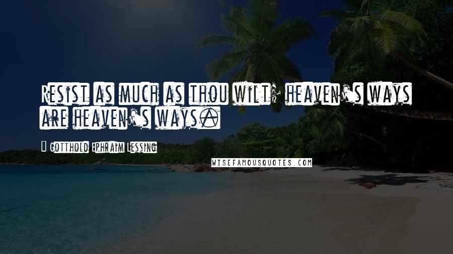 Gotthold Ephraim Lessing Quotes: Resist as much as thou wilt; heaven's ways are heaven's ways.