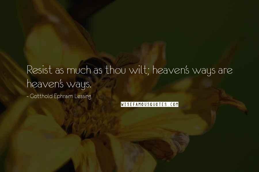 Gotthold Ephraim Lessing Quotes: Resist as much as thou wilt; heaven's ways are heaven's ways.