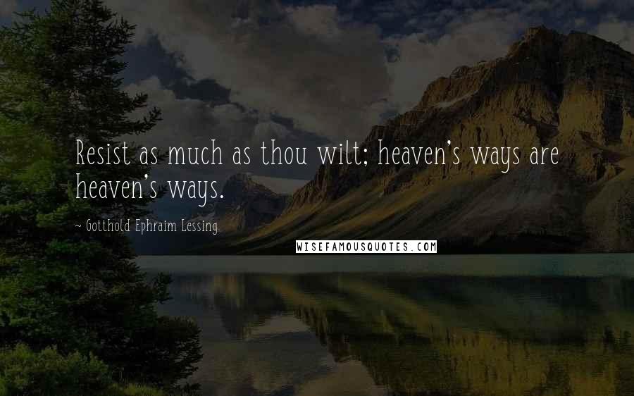 Gotthold Ephraim Lessing Quotes: Resist as much as thou wilt; heaven's ways are heaven's ways.