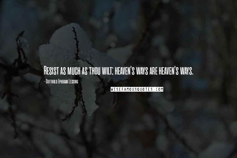 Gotthold Ephraim Lessing Quotes: Resist as much as thou wilt; heaven's ways are heaven's ways.