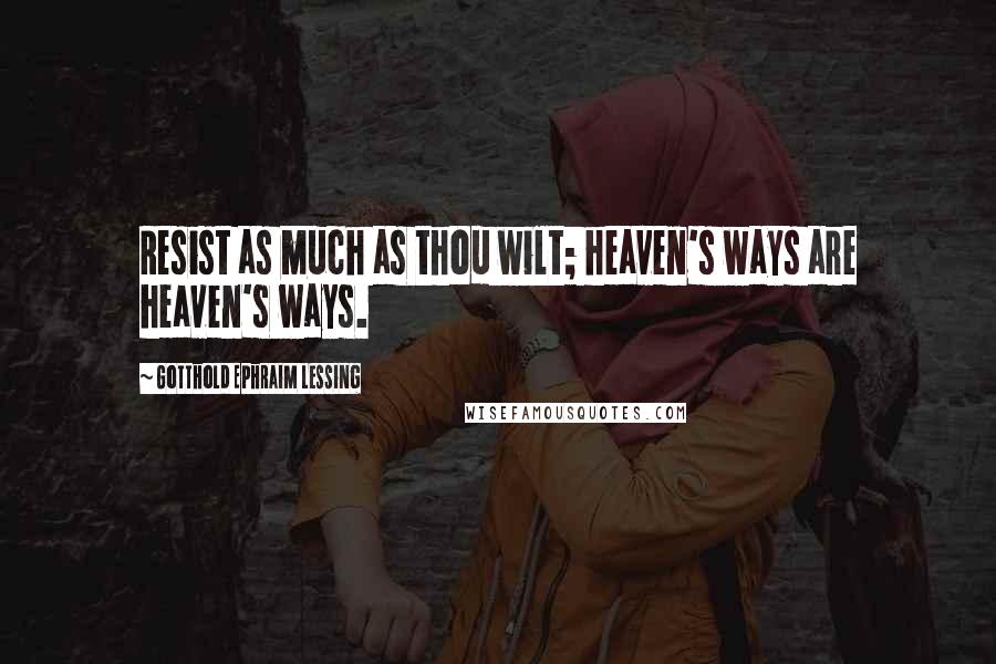 Gotthold Ephraim Lessing Quotes: Resist as much as thou wilt; heaven's ways are heaven's ways.