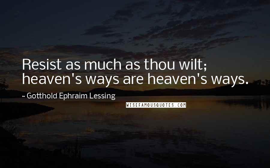 Gotthold Ephraim Lessing Quotes: Resist as much as thou wilt; heaven's ways are heaven's ways.