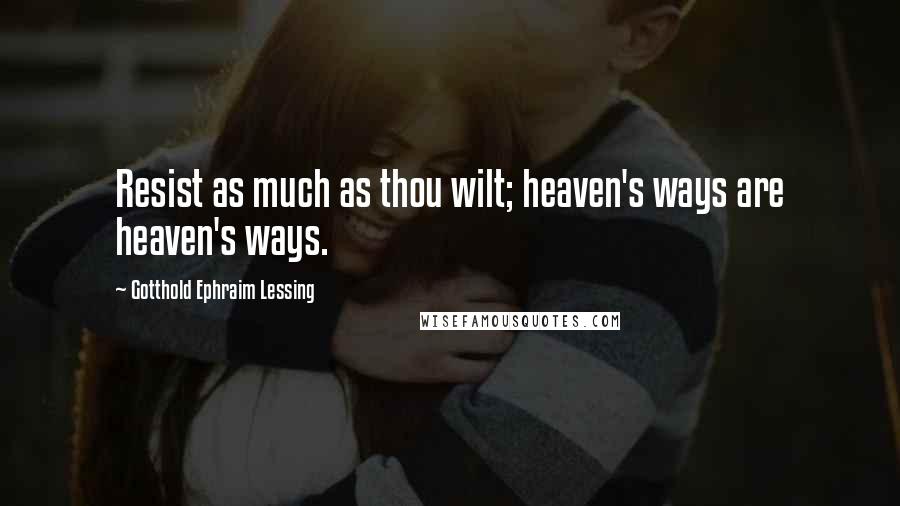 Gotthold Ephraim Lessing Quotes: Resist as much as thou wilt; heaven's ways are heaven's ways.
