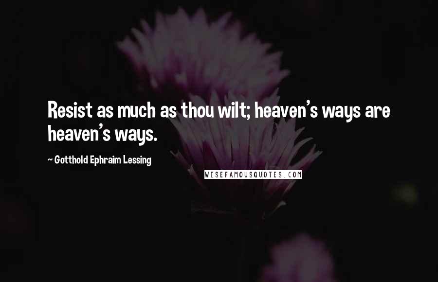 Gotthold Ephraim Lessing Quotes: Resist as much as thou wilt; heaven's ways are heaven's ways.