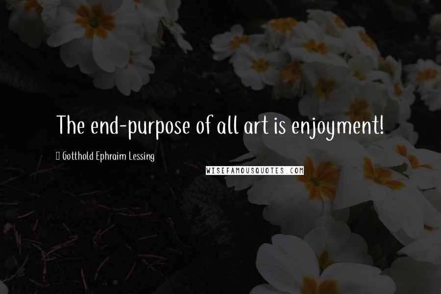 Gotthold Ephraim Lessing Quotes: The end-purpose of all art is enjoyment!