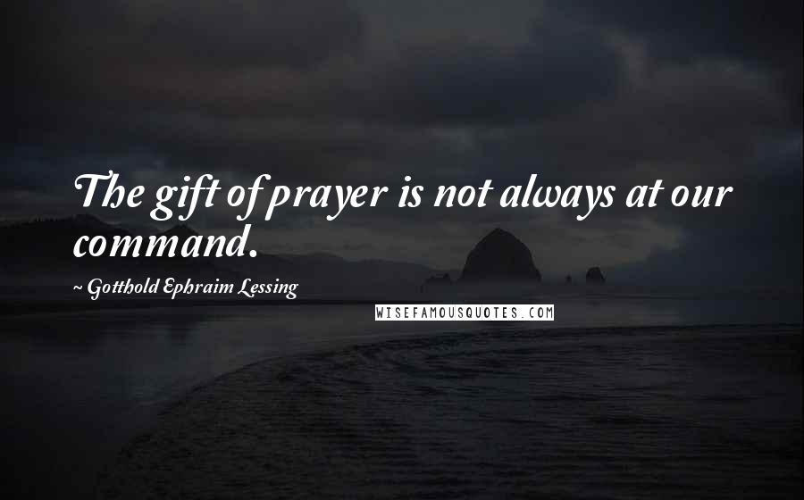 Gotthold Ephraim Lessing Quotes: The gift of prayer is not always at our command.