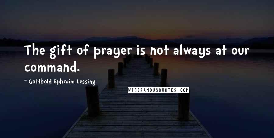 Gotthold Ephraim Lessing Quotes: The gift of prayer is not always at our command.