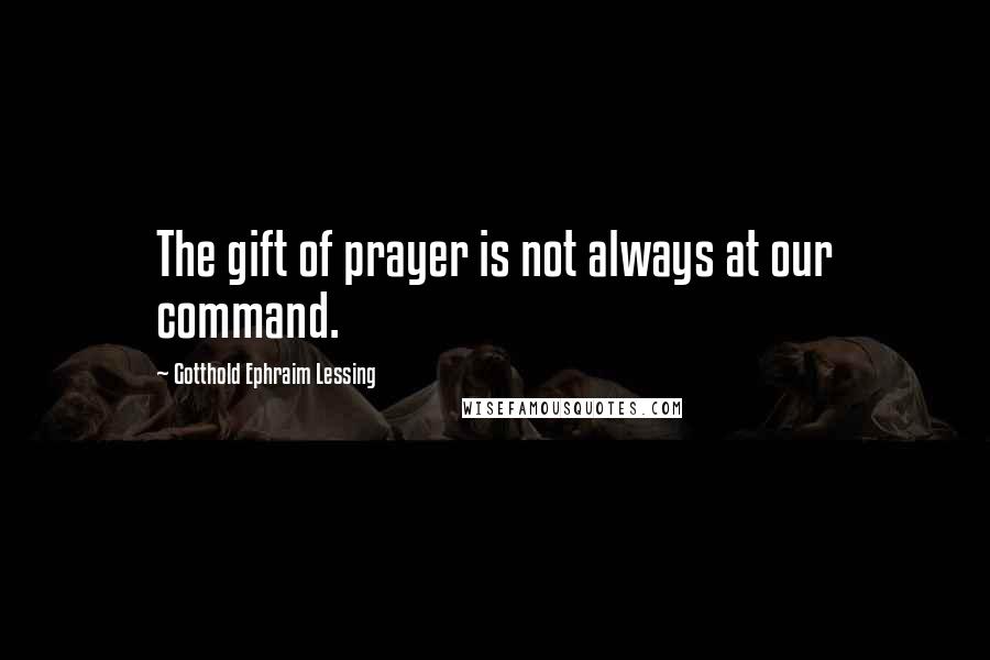 Gotthold Ephraim Lessing Quotes: The gift of prayer is not always at our command.