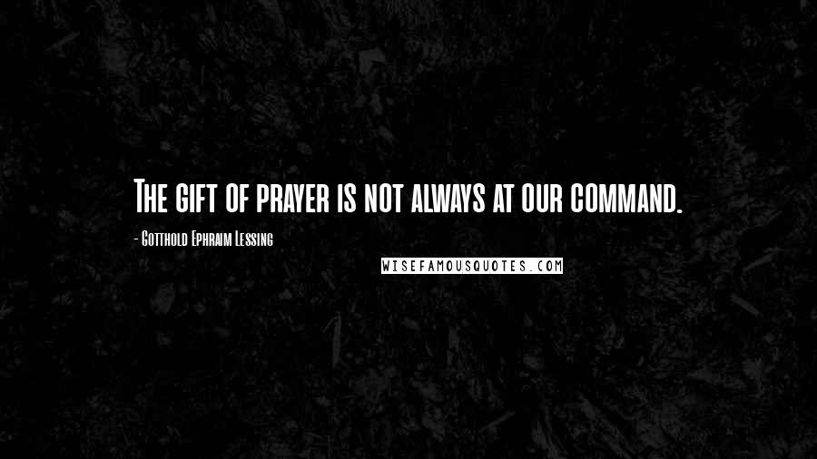 Gotthold Ephraim Lessing Quotes: The gift of prayer is not always at our command.