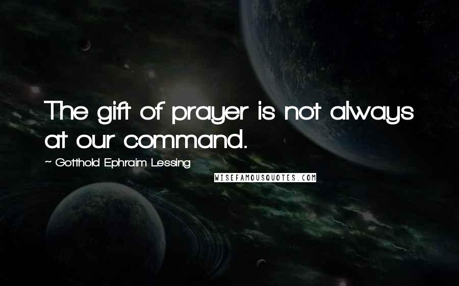 Gotthold Ephraim Lessing Quotes: The gift of prayer is not always at our command.