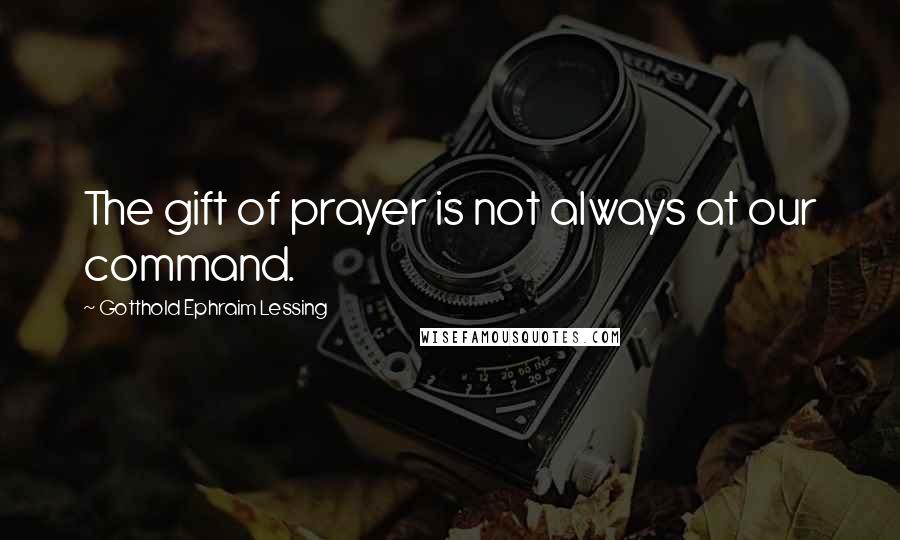 Gotthold Ephraim Lessing Quotes: The gift of prayer is not always at our command.