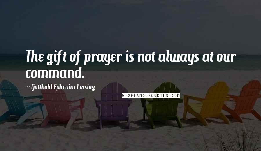 Gotthold Ephraim Lessing Quotes: The gift of prayer is not always at our command.