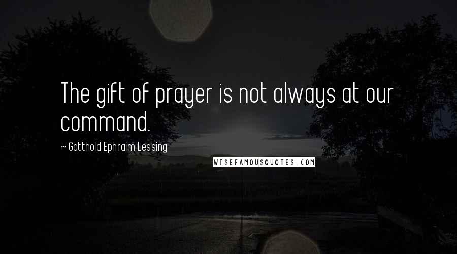 Gotthold Ephraim Lessing Quotes: The gift of prayer is not always at our command.