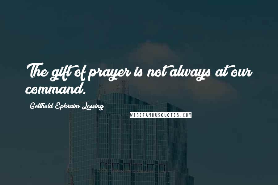 Gotthold Ephraim Lessing Quotes: The gift of prayer is not always at our command.