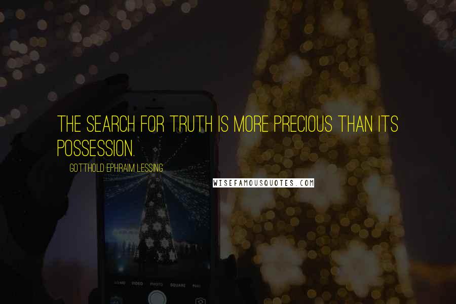 Gotthold Ephraim Lessing Quotes: The search for truth is more precious than its possession.