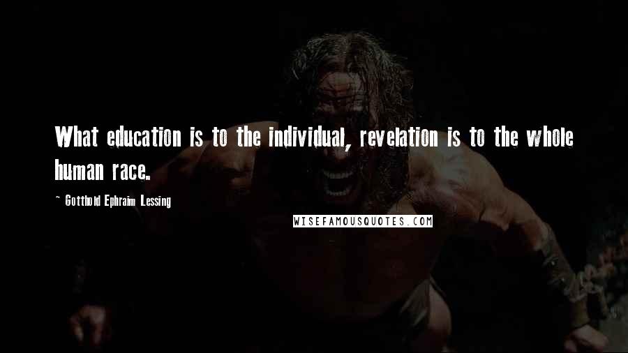 Gotthold Ephraim Lessing Quotes: What education is to the individual, revelation is to the whole human race.