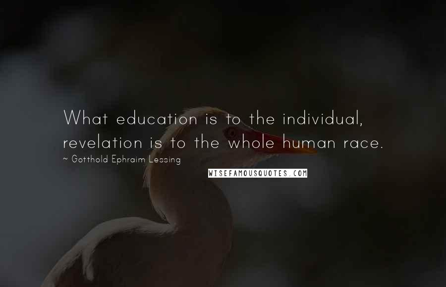 Gotthold Ephraim Lessing Quotes: What education is to the individual, revelation is to the whole human race.