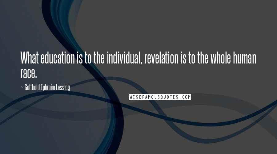 Gotthold Ephraim Lessing Quotes: What education is to the individual, revelation is to the whole human race.