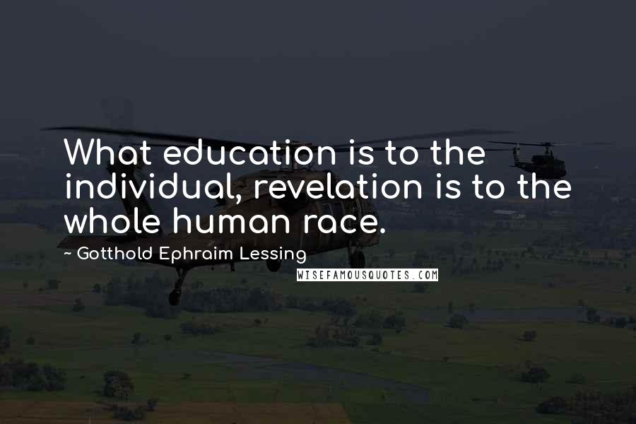 Gotthold Ephraim Lessing Quotes: What education is to the individual, revelation is to the whole human race.