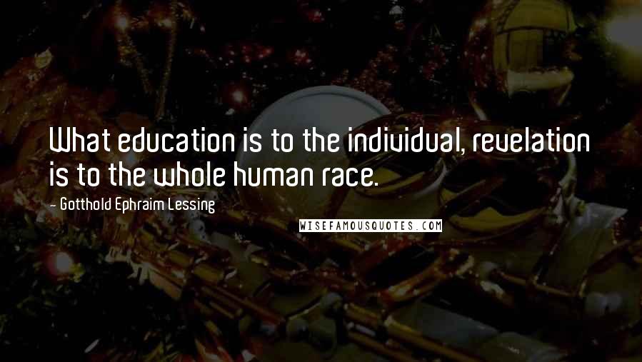 Gotthold Ephraim Lessing Quotes: What education is to the individual, revelation is to the whole human race.