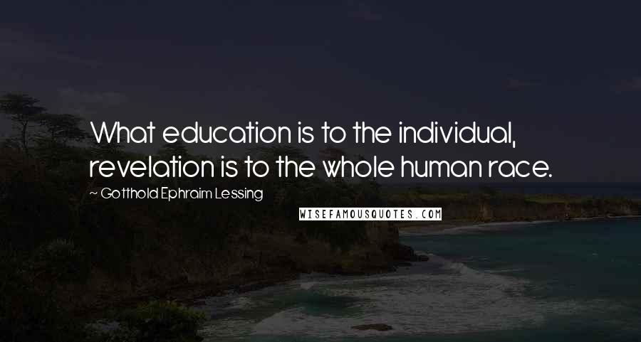 Gotthold Ephraim Lessing Quotes: What education is to the individual, revelation is to the whole human race.