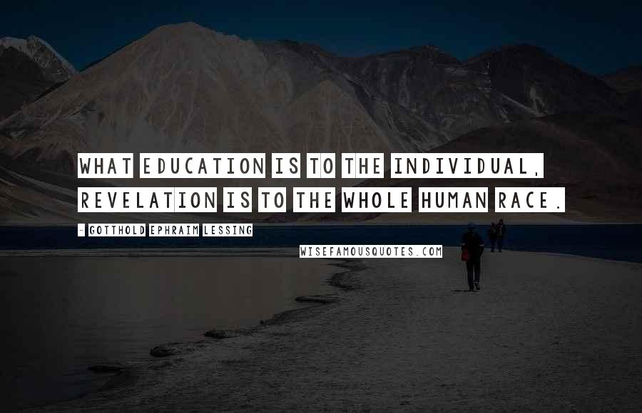 Gotthold Ephraim Lessing Quotes: What education is to the individual, revelation is to the whole human race.