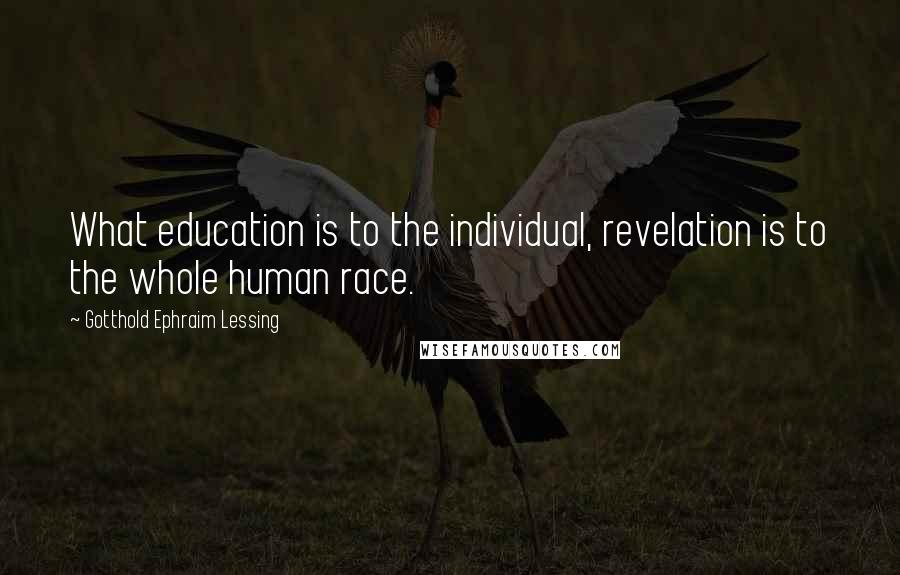 Gotthold Ephraim Lessing Quotes: What education is to the individual, revelation is to the whole human race.