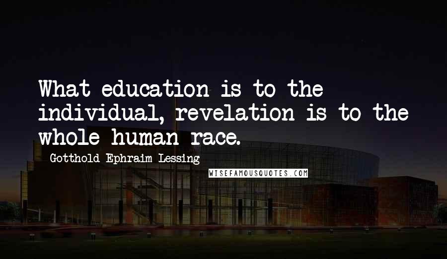 Gotthold Ephraim Lessing Quotes: What education is to the individual, revelation is to the whole human race.