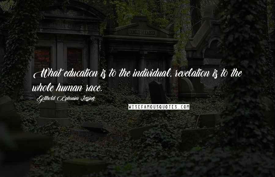 Gotthold Ephraim Lessing Quotes: What education is to the individual, revelation is to the whole human race.