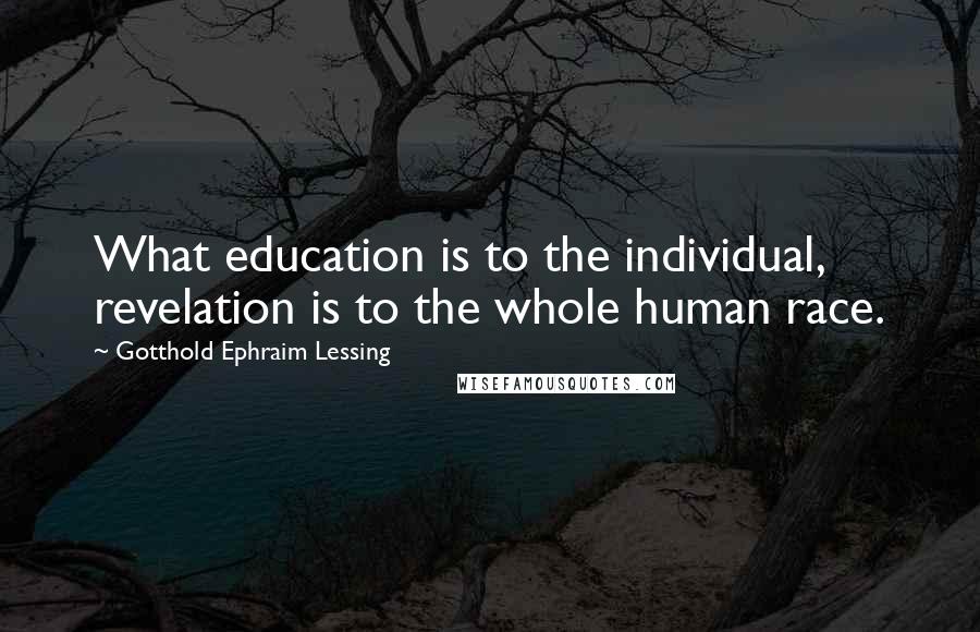 Gotthold Ephraim Lessing Quotes: What education is to the individual, revelation is to the whole human race.