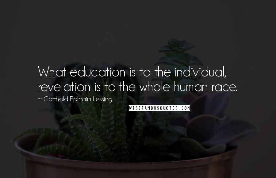 Gotthold Ephraim Lessing Quotes: What education is to the individual, revelation is to the whole human race.