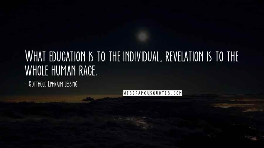 Gotthold Ephraim Lessing Quotes: What education is to the individual, revelation is to the whole human race.