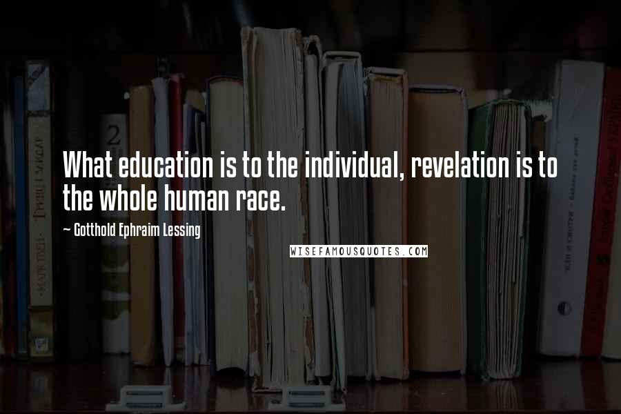 Gotthold Ephraim Lessing Quotes: What education is to the individual, revelation is to the whole human race.