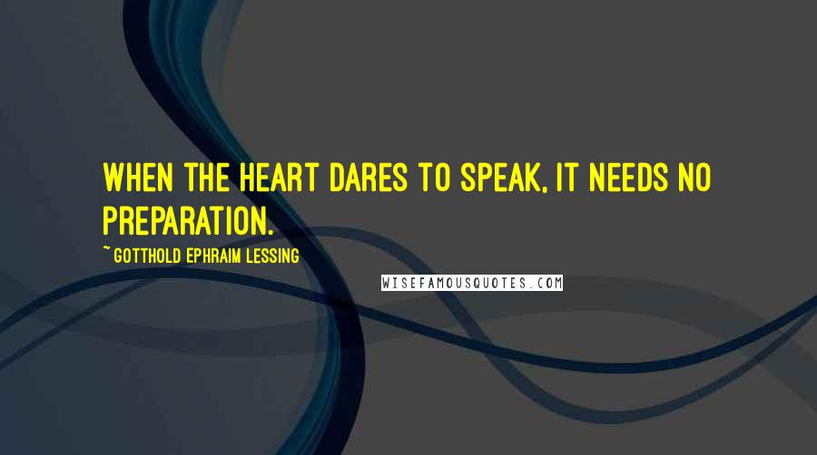 Gotthold Ephraim Lessing Quotes: When the heart dares to speak, it needs no preparation.