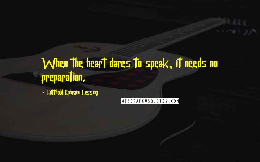Gotthold Ephraim Lessing Quotes: When the heart dares to speak, it needs no preparation.