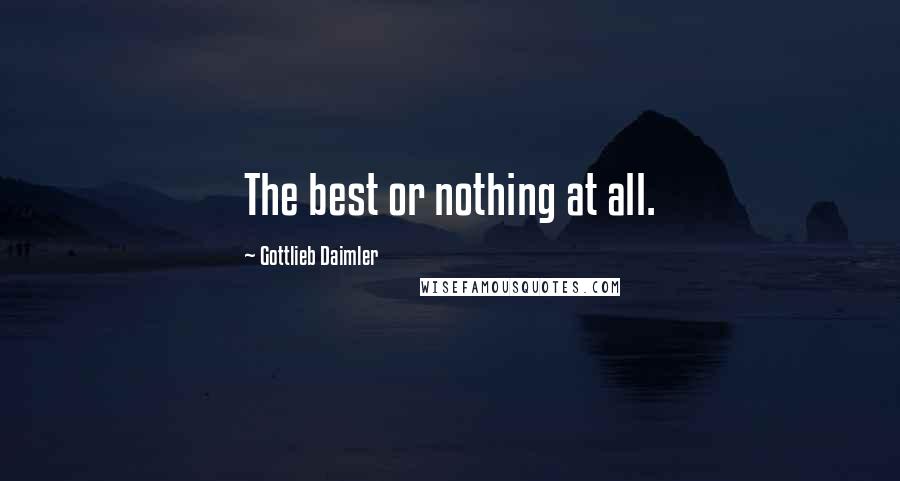 Gottlieb Daimler Quotes: The best or nothing at all.