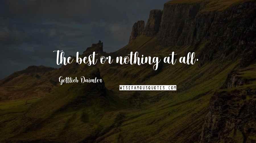 Gottlieb Daimler Quotes: The best or nothing at all.