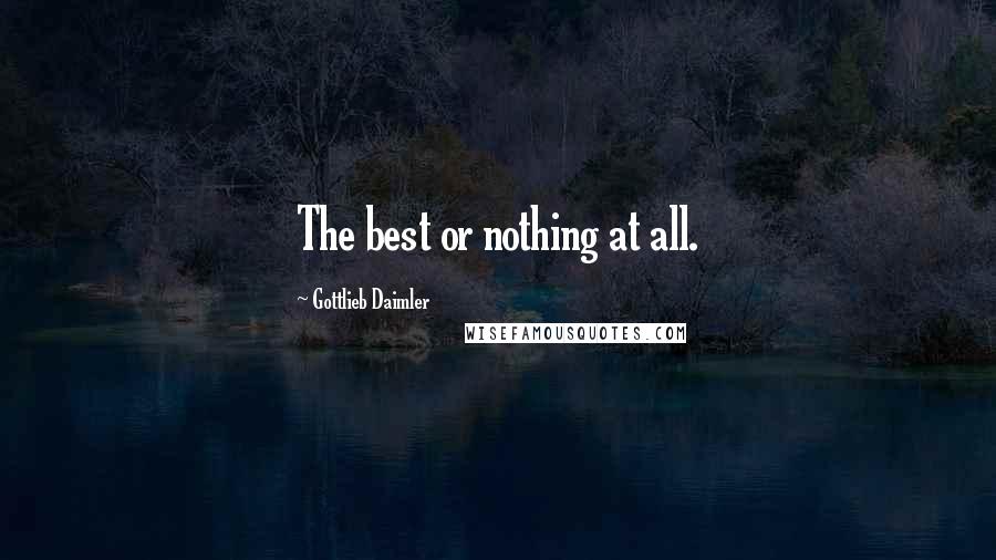 Gottlieb Daimler Quotes: The best or nothing at all.