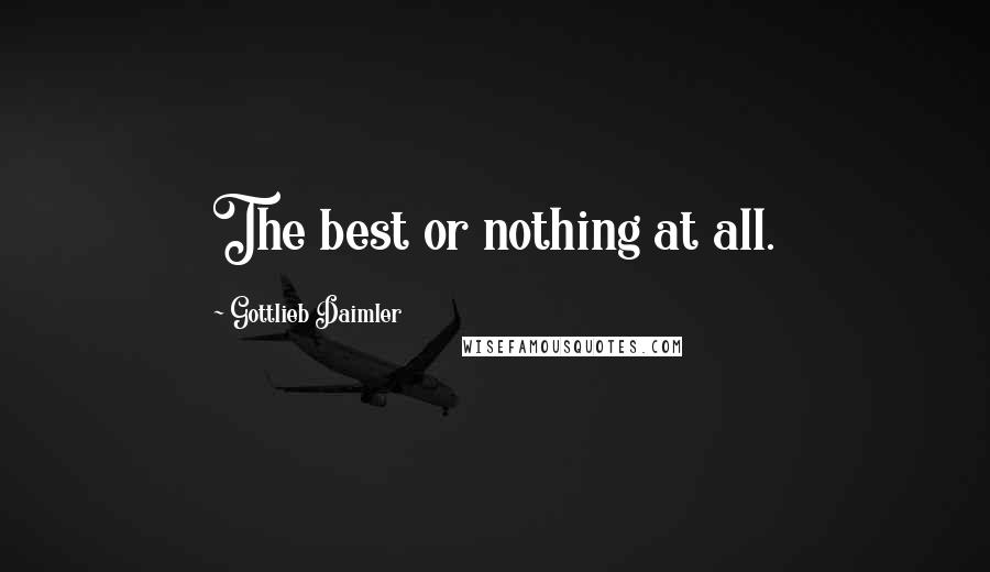 Gottlieb Daimler Quotes: The best or nothing at all.