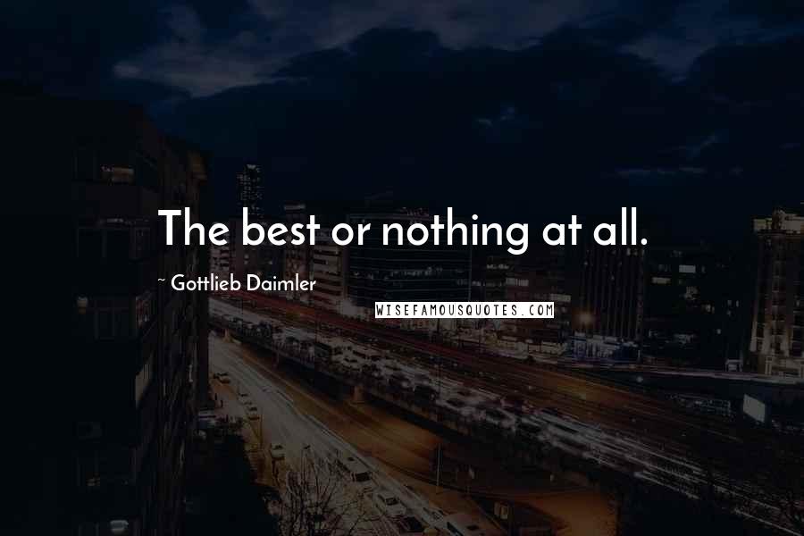 Gottlieb Daimler Quotes: The best or nothing at all.