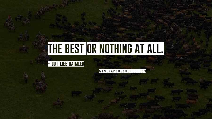 Gottlieb Daimler Quotes: The best or nothing at all.