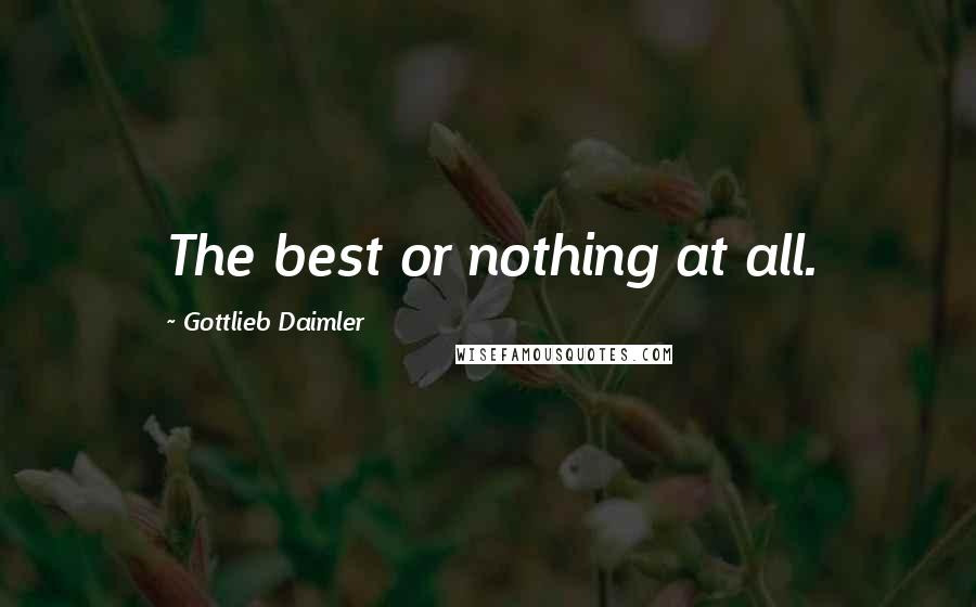 Gottlieb Daimler Quotes: The best or nothing at all.