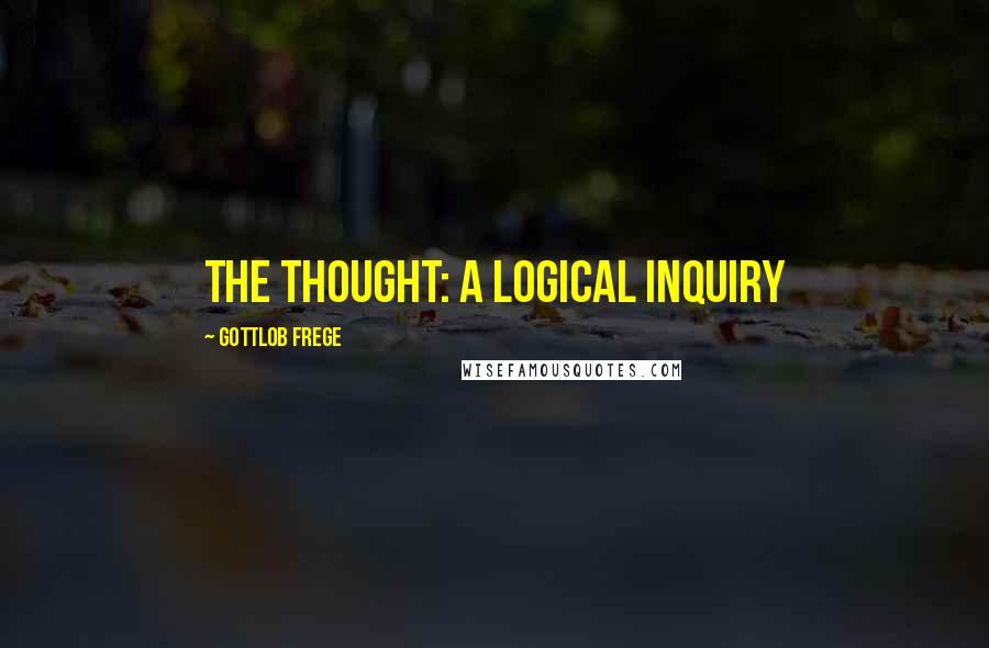 Gottlob Frege Quotes: The thought: A logical inquiry