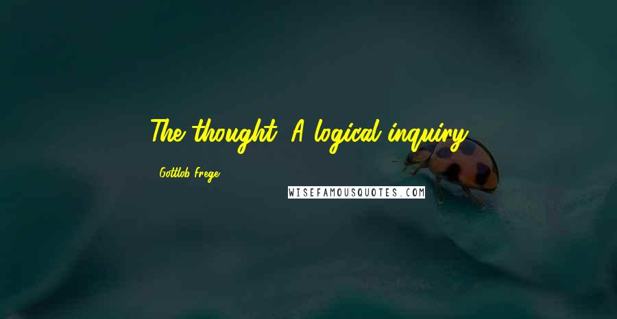 Gottlob Frege Quotes: The thought: A logical inquiry