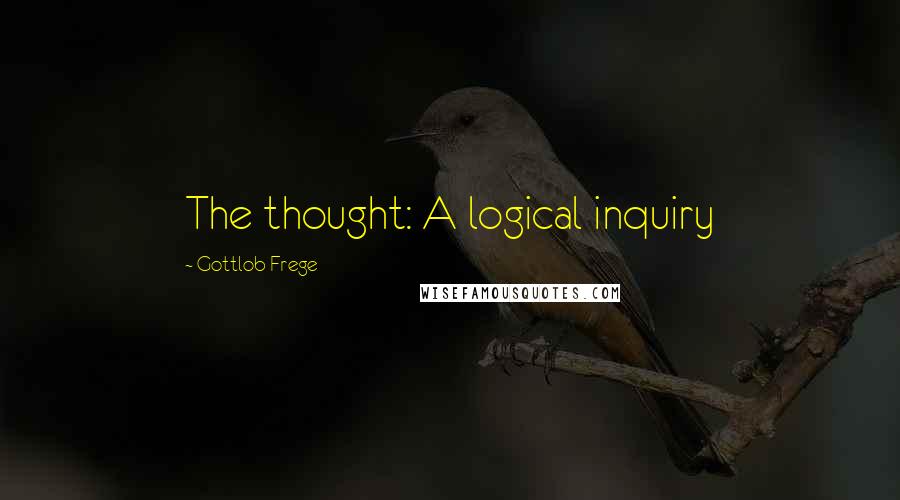 Gottlob Frege Quotes: The thought: A logical inquiry