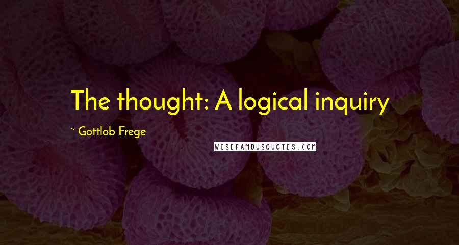 Gottlob Frege Quotes: The thought: A logical inquiry