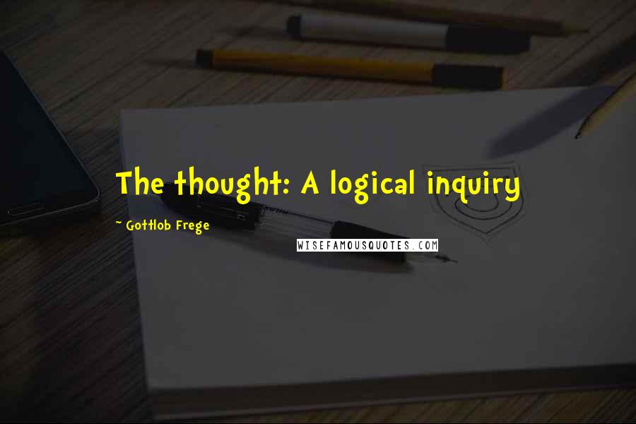 Gottlob Frege Quotes: The thought: A logical inquiry